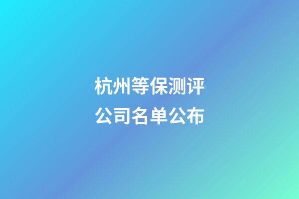 杭州等保测评公司名单公布-第1张-公司起名-玄机派