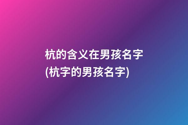 杭的含义在男孩名字(杭字的男孩名字)