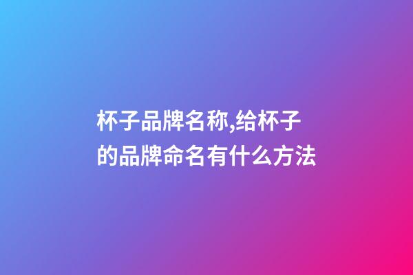 杯子品牌名称,给杯子的品牌命名有什么方法-第1张-商标起名-玄机派