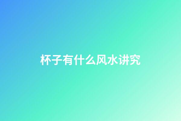 杯子有什么风水讲究