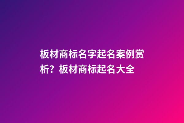 板材商标名字起名案例赏析？板材商标起名大全
