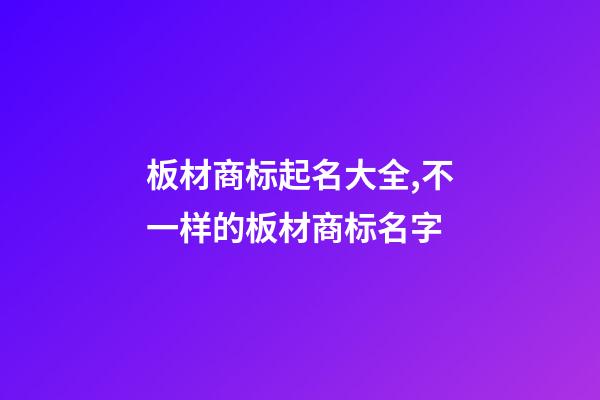 板材商标起名大全,不一样的板材商标名字-第1张-商标起名-玄机派
