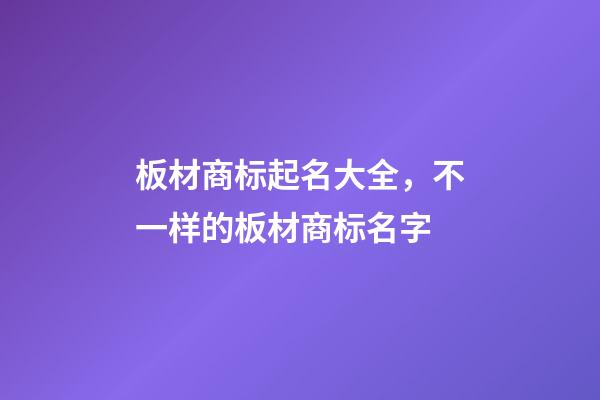 板材商标起名大全，不一样的板材商标名字-第1张-商标起名-玄机派