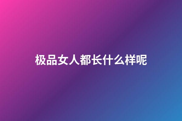 极品女人都长什么样呢