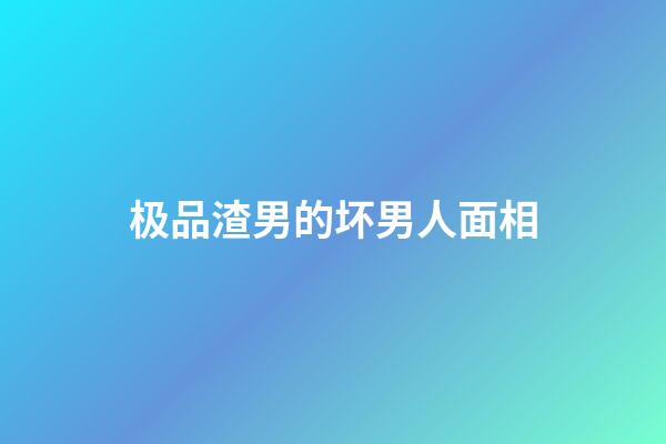 极品渣男的坏男人面相