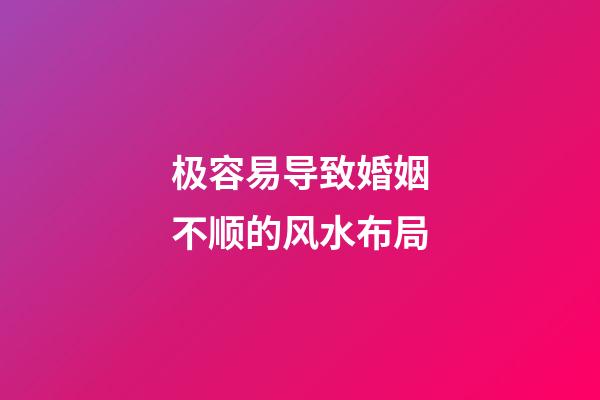 极容易导致婚姻不顺的风水布局
