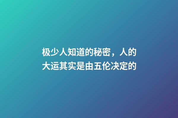 极少人知道的秘密，人的大运其实是由五伦决定的