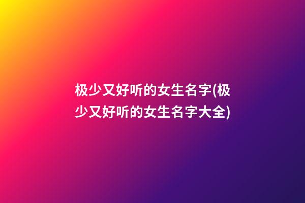 极少又好听的女生名字(极少又好听的女生名字大全)