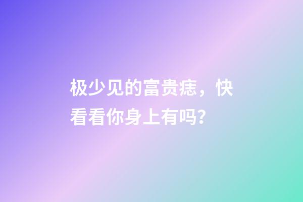 极少见的富贵痣，快看看你身上有吗？