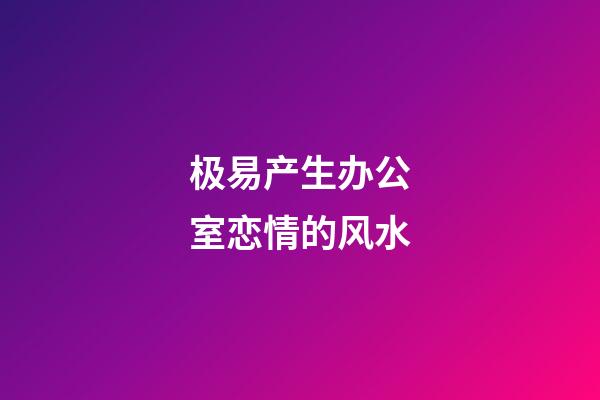 极易产生办公室恋情的风水