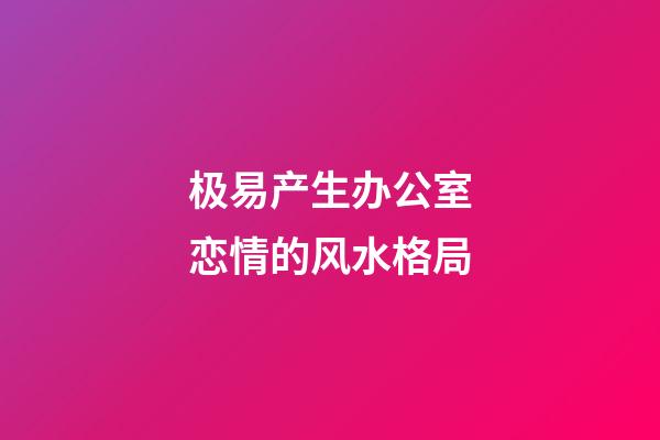 极易产生办公室恋情的风水格局