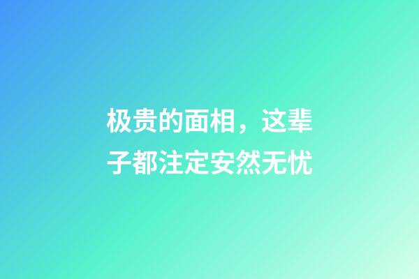 极贵的面相，这辈子都注定安然无忧