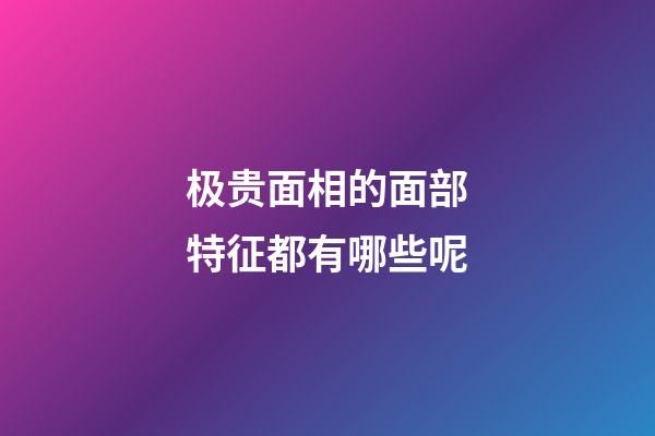 极贵面相的面部特征都有哪些呢