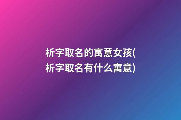 析字取名的寓意女孩(析字取名有什么寓意)