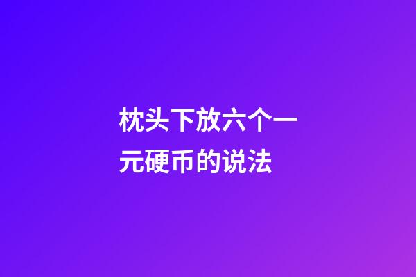 枕头下放六个一元硬币的说法