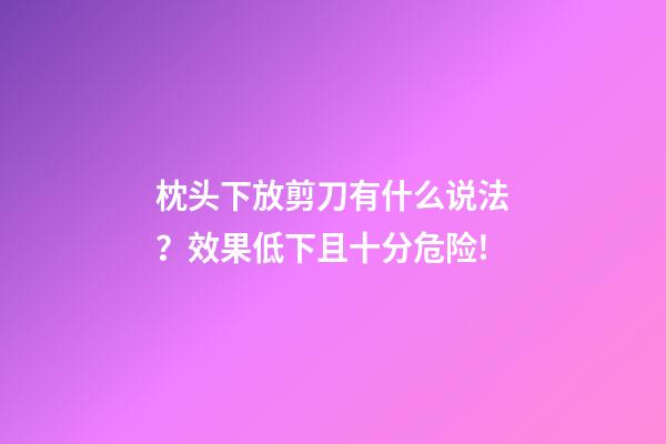 枕头下放剪刀有什么说法？效果低下且十分危险!