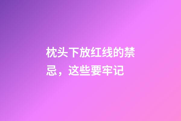 枕头下放红线的禁忌，这些要牢记