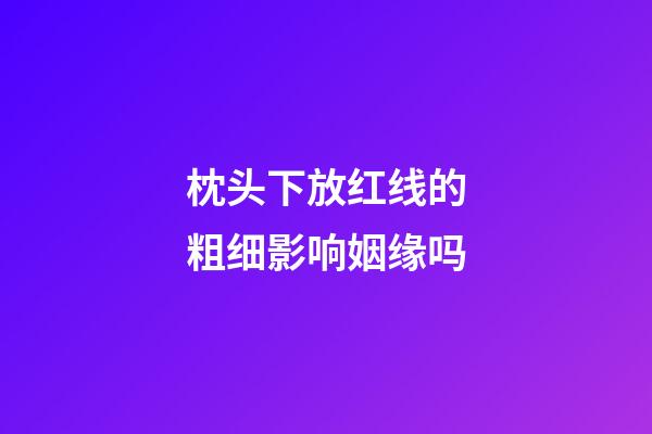 枕头下放红线的粗细影响姻缘吗