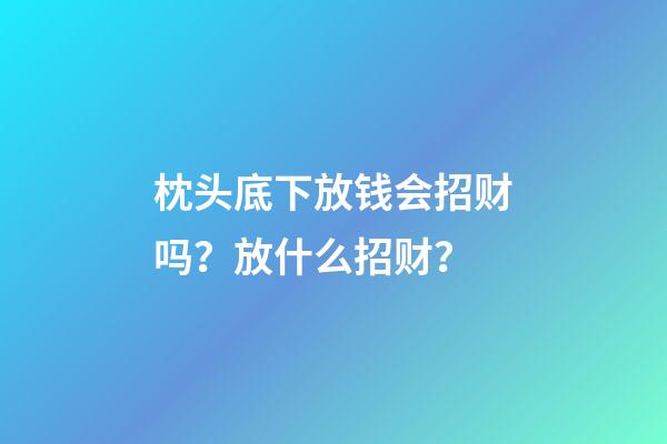 枕头底下放钱会招财吗？放什么招财？