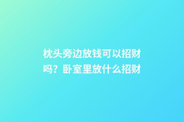 枕头旁边放钱可以招财吗？卧室里放什么招财