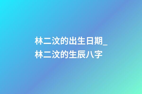 林二汶的出生日期_林二汶的生辰八字