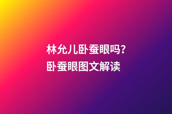 林允儿卧蚕眼吗？卧蚕眼图文解读
