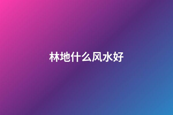 林地什么风水好