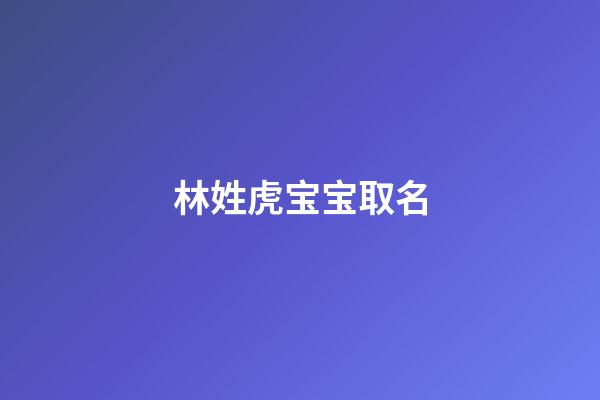 林姓虎宝宝取名(林姓虎宝宝取名字最佳字)-第1张-宝宝起名-玄机派