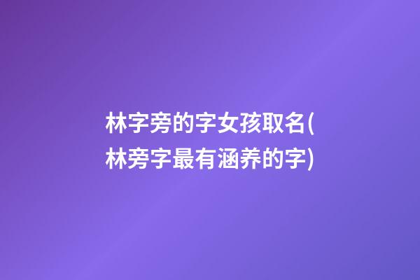 林字旁的字女孩取名(林旁字最有涵养的字)