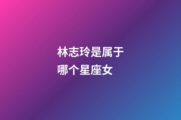 林志玲是属于哪个星座女-第1张-星座运势-玄机派