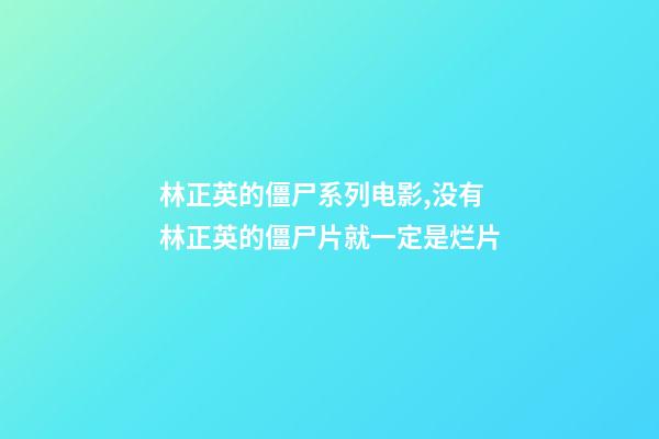 林正英的僵尸系列电影,没有林正英的僵尸片就一定是烂片-第1张-观点-玄机派