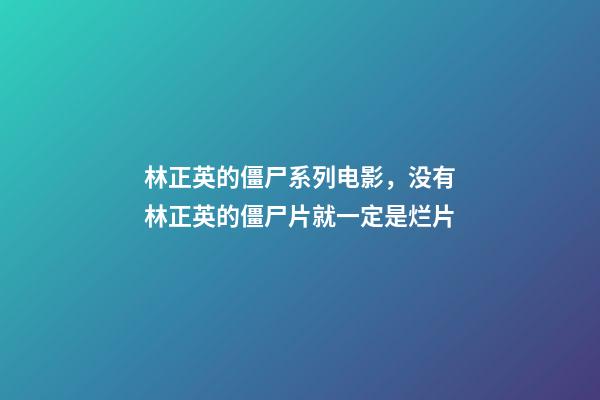 林正英的僵尸系列电影，没有林正英的僵尸片就一定是烂片-第1张-观点-玄机派