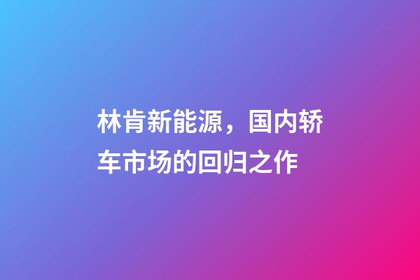 林肯新能源，国内轿车市场的回归之作-第1张-观点-玄机派