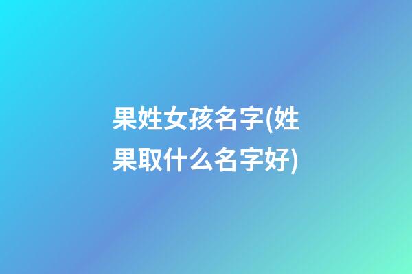 果姓女孩名字(姓果取什么名字好)