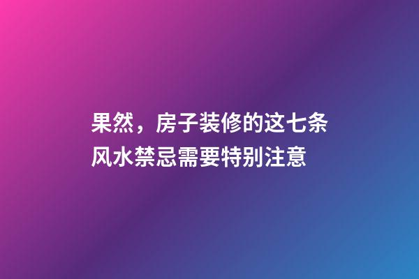 果然，房子装修的这七条风水禁忌需要特别注意