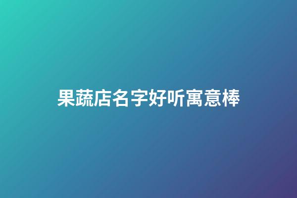 果蔬店名字好听寓意棒