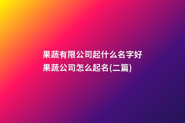果蔬有限公司起什么名字好果蔬公司怎么起名(二篇)-第1张-公司起名-玄机派