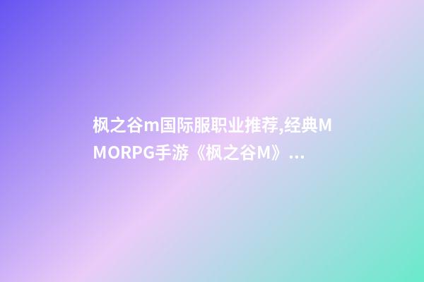 枫之谷m国际服职业推荐,经典MMORPG手游《枫之谷M》7月25日正式上线-第1张-观点-玄机派