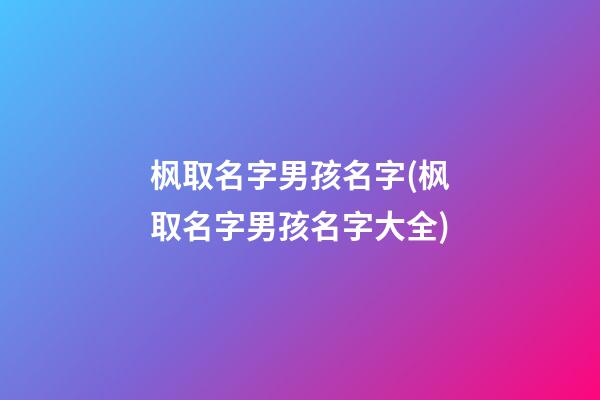 枫取名字男孩名字(枫取名字男孩名字大全)
