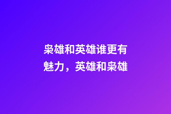 枭雄和英雄谁更有魅力，英雄和枭雄-第1张-观点-玄机派