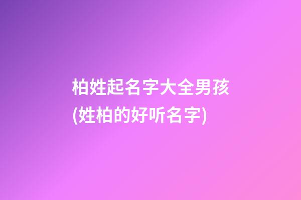 柏姓起名字大全男孩(姓柏的好听名字)