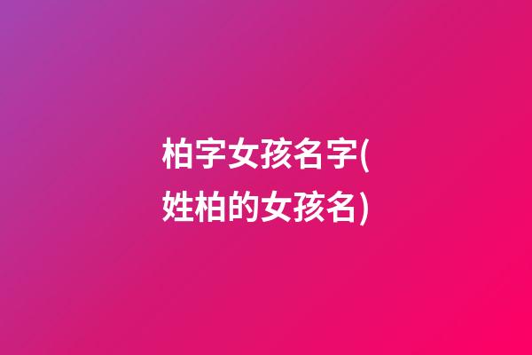 柏字女孩名字(姓柏的女孩名)