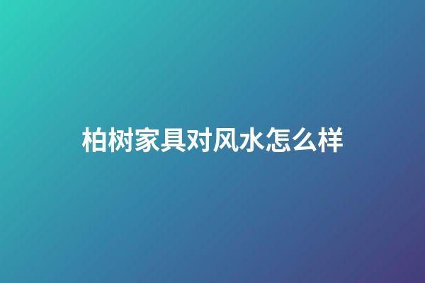 柏树家具对风水怎么样