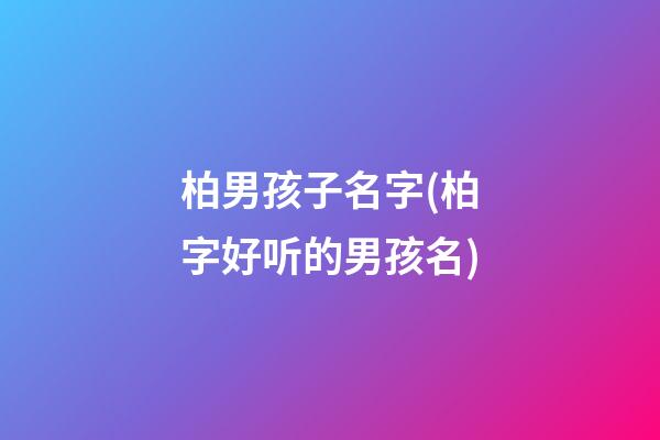 柏男孩子名字(柏字好听的男孩名)