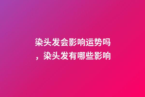 染头发会影响运势吗，染头发有哪些影响