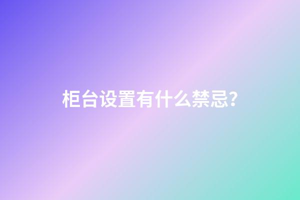 柜台设置有什么禁忌？