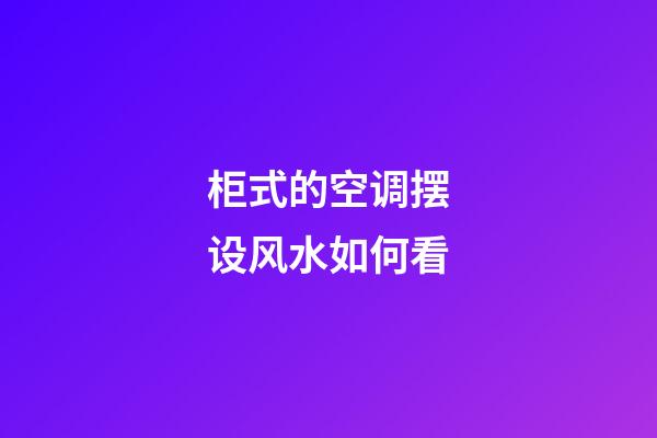 柜式的空调摆设风水如何看