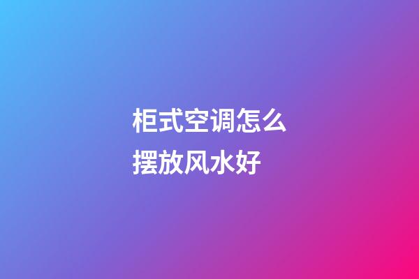 柜式空调怎么摆放风水好