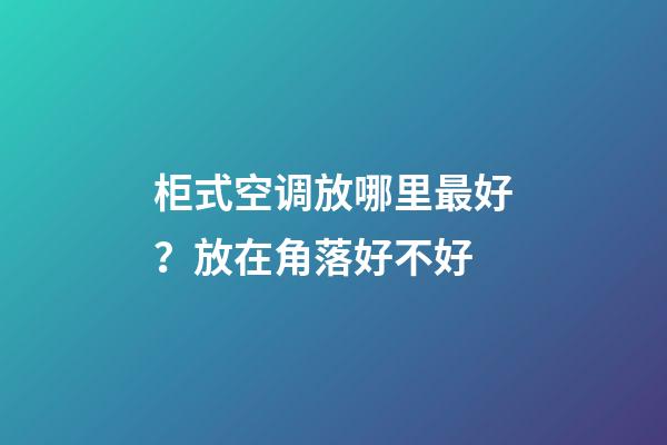 柜式空调放哪里最好？放在角落好不好