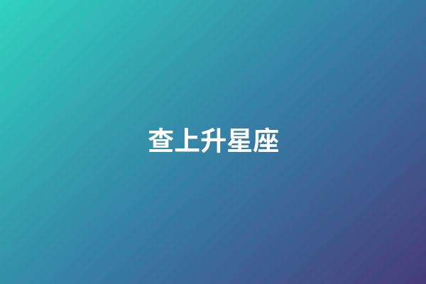 查上升星座(上升星座自查表)-第1张-星座运势-玄机派